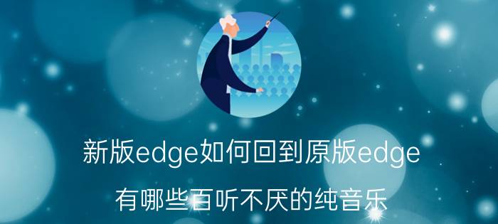 新版edge如何回到原版edge 有哪些百听不厌的纯音乐？